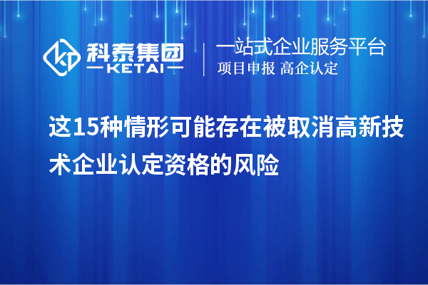 這15種情形可能存在被取消高新技術(shù)企業(yè)認定資格的風(fēng)險