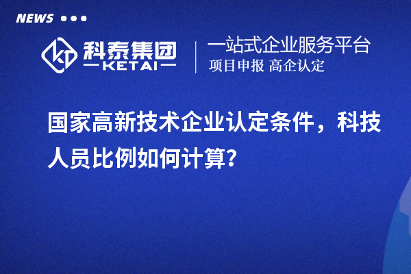 國家高新技術(shù)企業(yè)認定條件，科技人員比例如何計算？