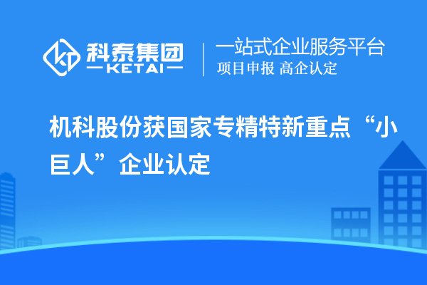 機科股份獲國家專精特新重點“小巨人”企業(yè)認定