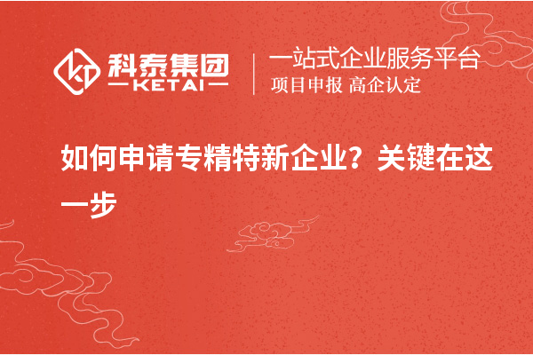 如何申請專(zhuān)精特新企業(yè)？關(guān)鍵在這一步