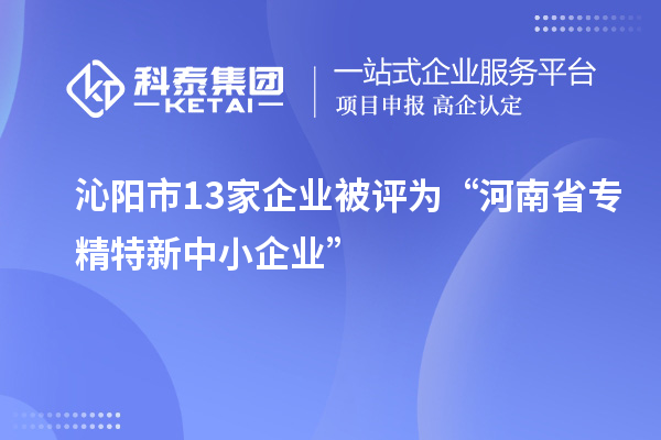 沁陽市13家企業(yè)被評為“河南省專精特新中小企業(yè)”