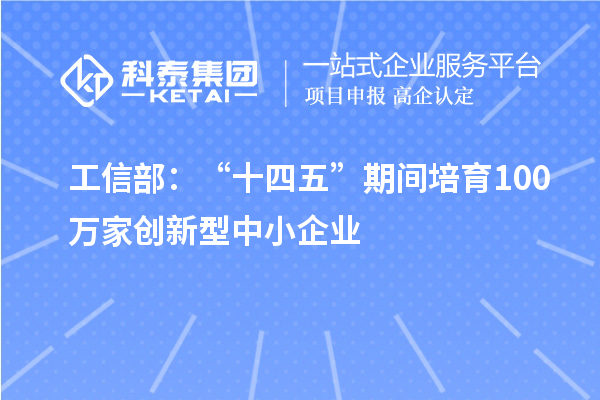 工信部：“十四五”期間培育100萬(wàn)家創(chuàng)新型中小企業(yè)