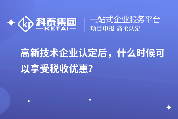 高新技術(shù)企業(yè)認(rèn)定后，什么時候可以享受稅收優(yōu)惠？