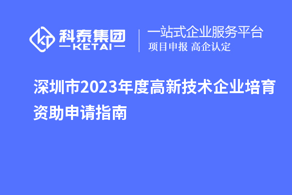 深圳市2023年度高新技術(shù)企業(yè)培育資助申請(qǐng)指南