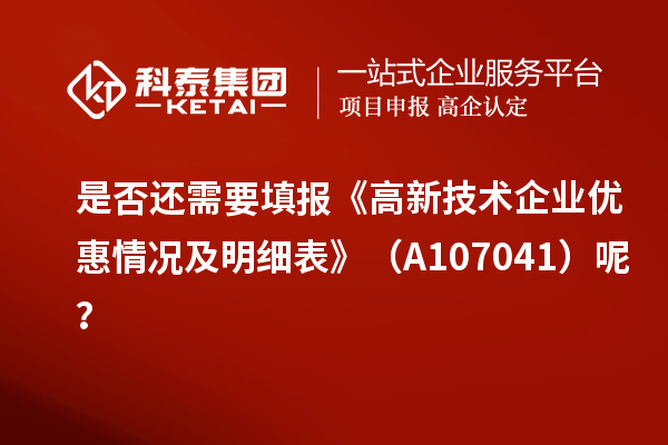 是否還需要填報(bào)《高新技術(shù)企業(yè)優(yōu)惠情況及明細(xì)表》（A107041）呢？