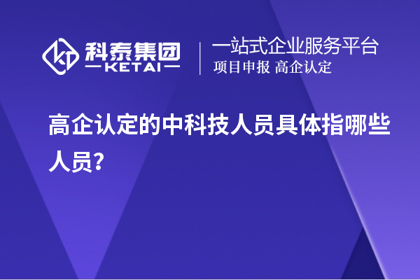 高企認(rèn)定的中科技人員具體指哪些人員？