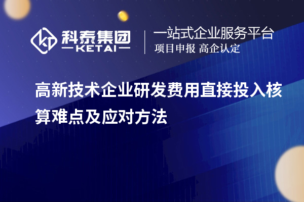 高新技術(shù)企業(yè)研發(fā)費用直接投入核算難點(diǎn)及應對方法