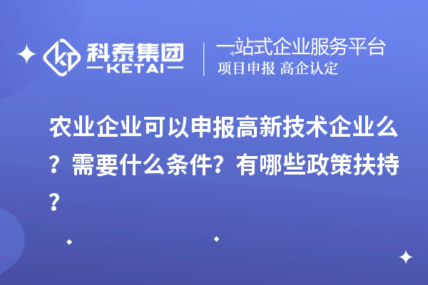 農(nóng)業(yè)企業(yè)可以申報(bào)高新技術(shù)企業(yè)么？需要什么條件？有哪些政策扶持？