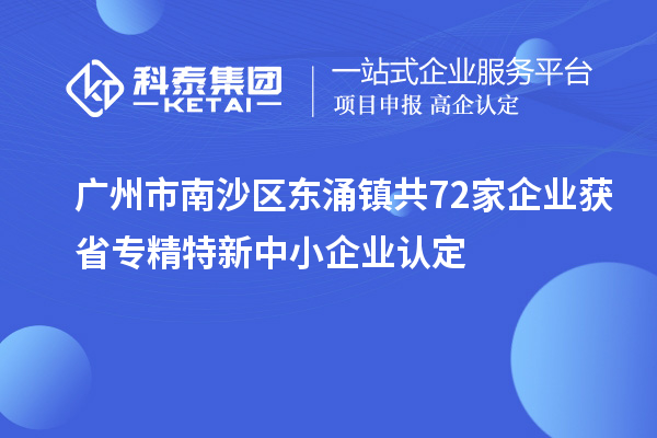 廣州市南沙區(qū)東涌鎮(zhèn)共72家企業(yè)獲省專(zhuān)精特新中小企業(yè)認(rèn)定