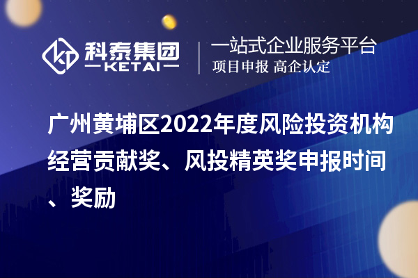 廣州黃埔區(qū)2022年度風險投資機構經(jīng)營貢獻獎、風投精英獎申報時間、獎勵