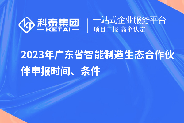 2023年廣東省智能制造生態(tài)合作伙伴申報時間、條件