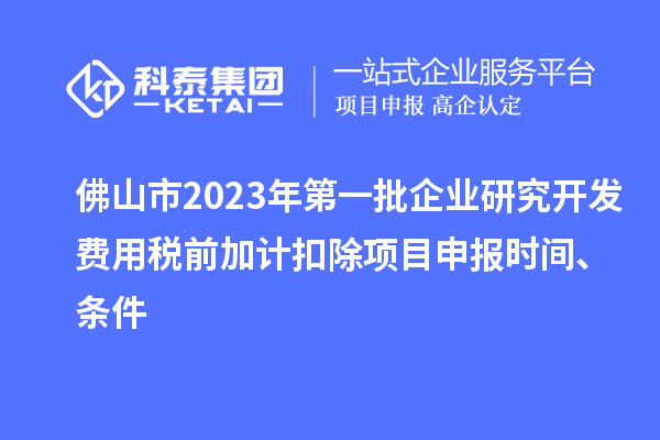 佛山市2023年第一批企業(yè)研究開發(fā)費(fèi)用稅前加計(jì)扣除<a href=http://m.qiyeqqexmail.cn/shenbao.html target=_blank class=infotextkey>項(xiàng)目申報(bào)</a>時(shí)間、條件