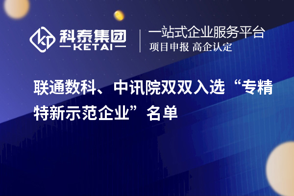 聯(lián)通數(shù)科、中訊院雙雙入選“專精特新示范企業(yè)”名單