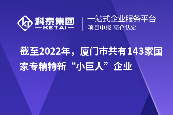 截至2022年，廈門市共有143家國家專精特新“小巨人”企業(yè)