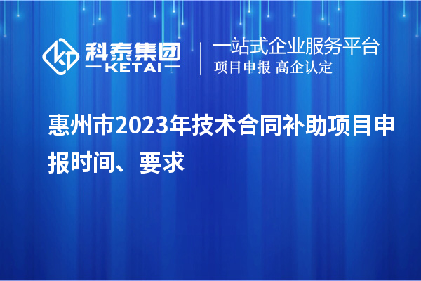 惠州市2023年技術(shù)合同補助項目申報時(shí)間、要求