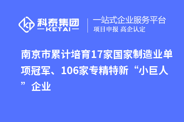 南京市累計培育17家國家制造業(yè)單項冠軍、106家專精特新“小巨人”企業(yè)