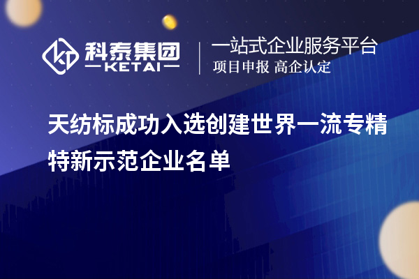 天紡標(biāo)成功入選創(chuàng)建世界一流專(zhuān)精特新示范企業(yè)名單