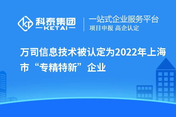 萬(wàn)司信息技術(shù)被認(rèn)定為2022年上海市“專精特新”企業(yè)