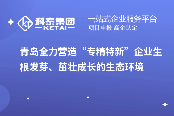 青島全力營(yíng)造“專(zhuān)精特新”企業(yè)生根發(fā)芽、茁壯成長(zhǎng)的生態(tài)環(huán)境