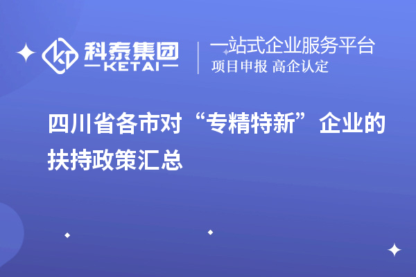 四川省各市對(duì)“專精特新”企業(yè)的扶持政策匯總