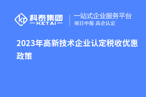 2023年高新技術(shù)企業(yè)認(rèn)定稅收優(yōu)惠政策