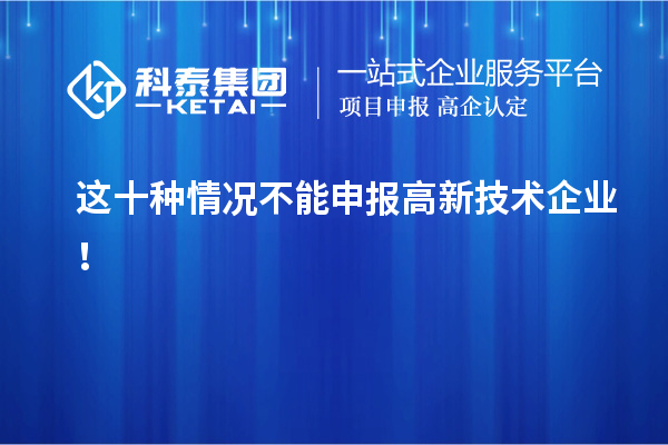 這十種情況不能申報(bào)高新技術(shù)企業(yè)！