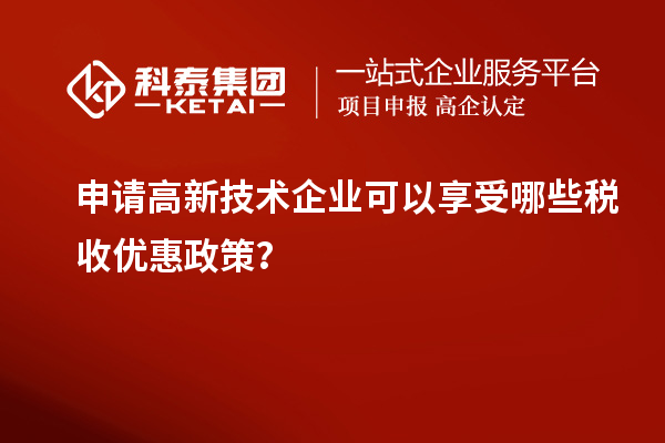 申請高新技術(shù)企業(yè)可以享受哪些稅收優(yōu)惠政策？