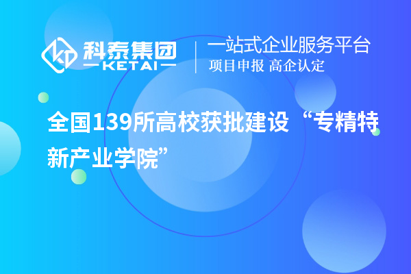 全國139所高校獲批建設(shè)“專精特新產(chǎn)業(yè)學(xué)院”