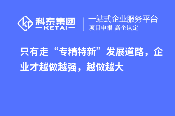 只有走“專(zhuān)精特新”發(fā)展道路，企業(yè)才越做越強，越做越大