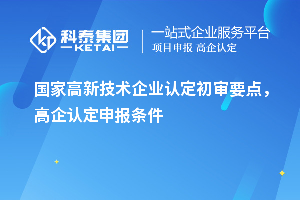 國家高新技術(shù)企業(yè)認定初審要點，高企認定申報條件