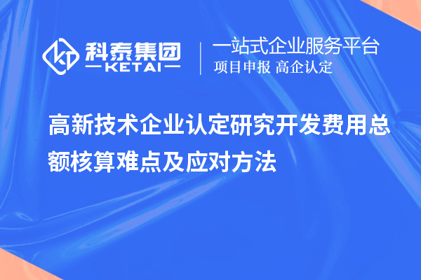 高新技術(shù)企業(yè)認定研究開(kāi)發(fā)費用總額核算難點(diǎn)及應對方法