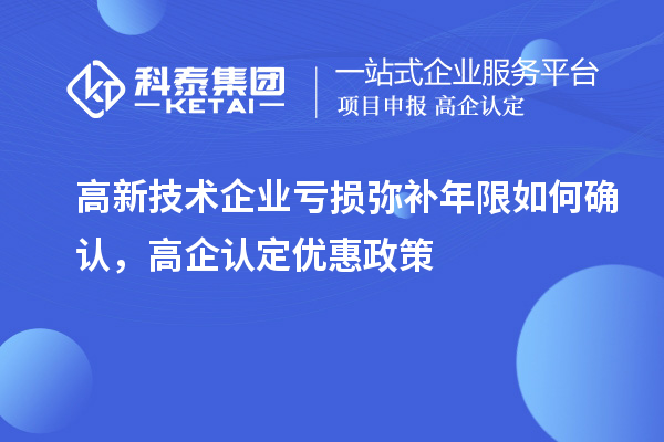 高新技術(shù)企業(yè)虧損彌補年限如何確認，高企認定優(yōu)惠政策