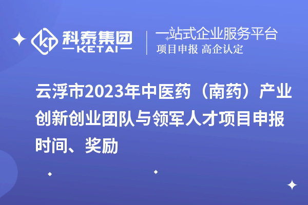 云浮市2023年中醫(yī)藥（南藥）產(chǎn)業(yè)創(chuàng)新創(chuàng)業(yè)團(tuán)隊(duì)與領(lǐng)軍人才<a href=http://m.qiyeqqexmail.cn/shenbao.html target=_blank class=infotextkey>項(xiàng)目申報(bào)</a>時(shí)間、獎(jiǎng)勵(lì)