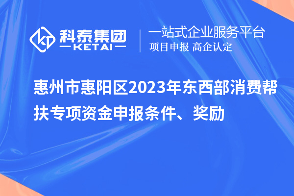 惠州市惠陽區(qū)2023年東西部消費(fèi)幫扶專項(xiàng)資金申報(bào)條件、獎勵