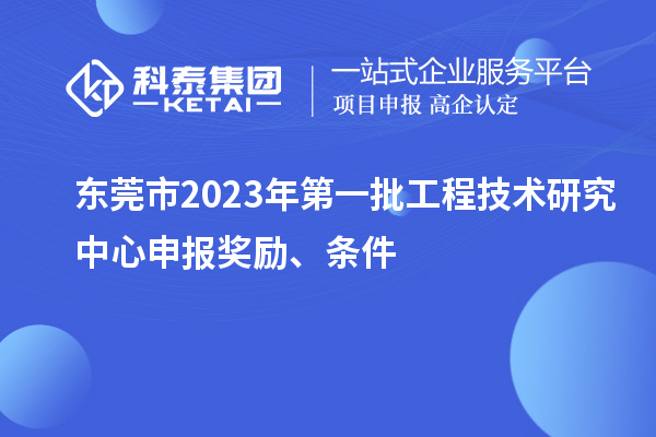 東莞市2023年第一批<a href=http://m.qiyeqqexmail.cn/fuwu/gongchengzhongxin.html target=_blank class=infotextkey>工程技術(shù)研究中心申報(bào)</a>獎(jiǎng)勵(lì)、條件