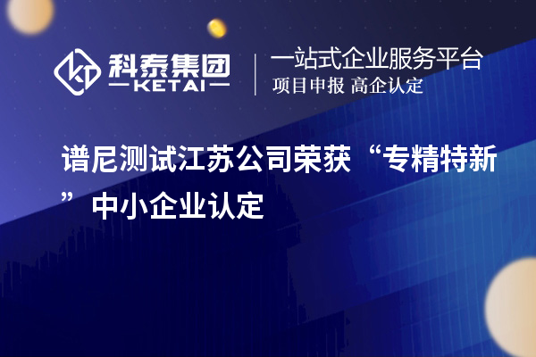 譜尼測試江蘇公司榮獲“專精特新”中小企業(yè)認定