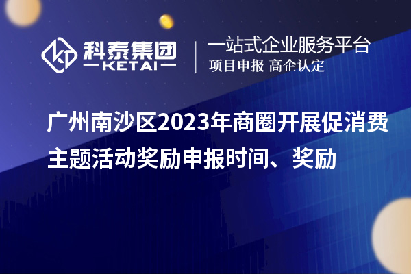 廣州南沙區(qū)2023年商圈開展促消費主題活動獎勵申報時間、獎勵