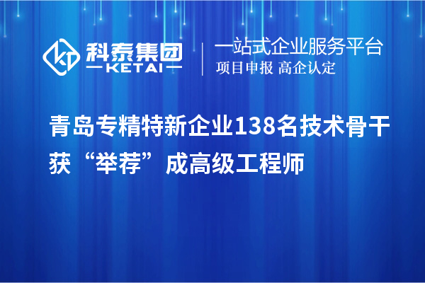 青島專精特新企業(yè)138名技術(shù)骨干獲“舉薦”成高級工程師