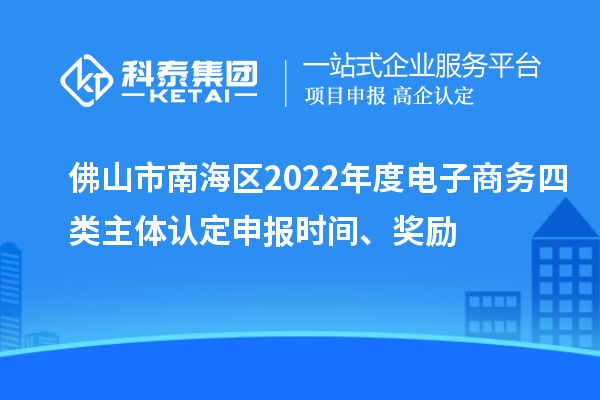 佛山市南海區(qū)2022年度電子商務(wù)四類(lèi)主體認(rèn)定申報(bào)時(shí)間、獎(jiǎng)勵(lì)