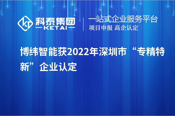 博緯智能獲2022年深圳市“專精特新”企業(yè)認定