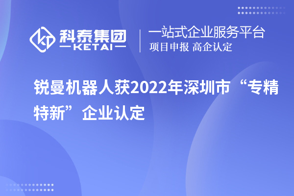 銳曼機器人獲2022年深圳市“專精特新”企業(yè)認定