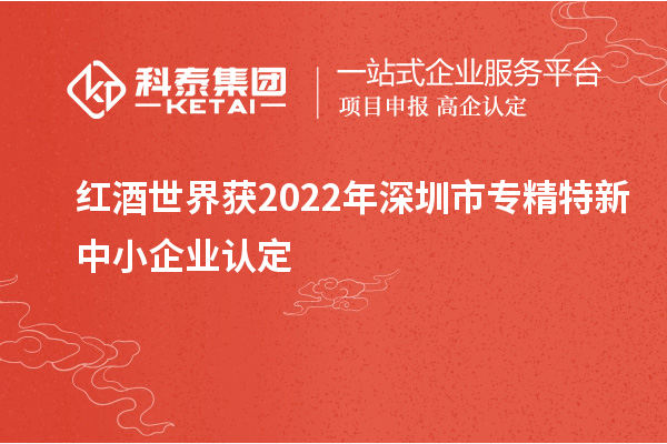 紅酒世界獲2022年深圳市專精特新中小企業(yè)認(rèn)定