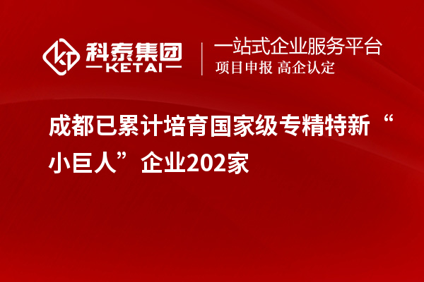 成都已累計培育國家級專(zhuān)精特新“小巨人”企業(yè)202家