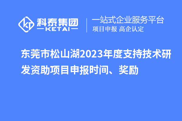 東莞市松山湖2023年度支持技術(shù)研發(fā)資助項目申報時(shí)間、獎勵