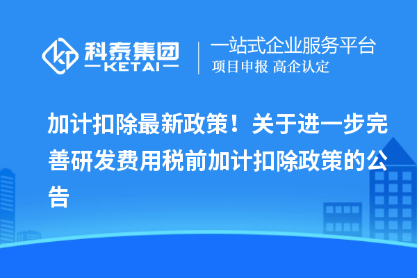 加計(jì)扣除最新政策！關(guān)于進(jìn)一步完善研發(fā)費(fèi)用稅前加計(jì)扣除政策的公告