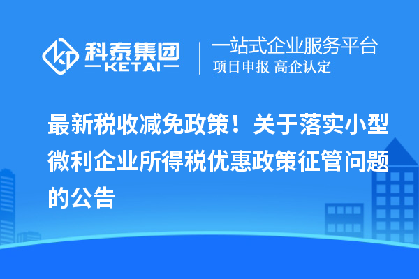 最新稅收減免政策！關(guān)于落實(shí)小型微利企業(yè)所得稅優(yōu)惠政策征管問(wèn)題的公告