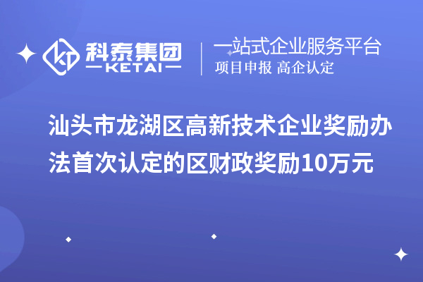 汕頭市龍湖區(qū)高新技術企業(yè)獎勵辦法 首次認定的區(qū)財政獎勵10萬元