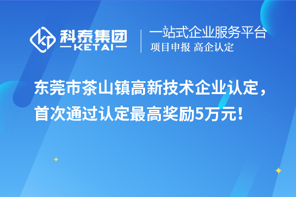 東莞市茶山鎮(zhèn)高新技術(shù)企業(yè)認(rèn)定，首次通過認(rèn)定最高獎勵5萬元！