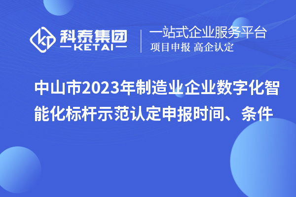 中山市2023年制造業(yè)企業(yè)數(shù)字化智能化標(biāo)桿示范認定申報時間、條件