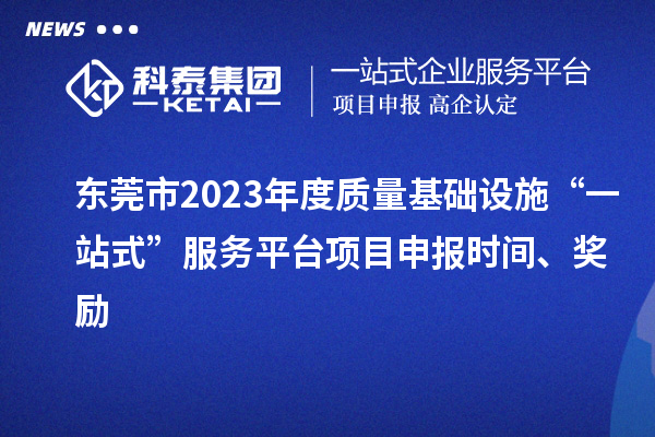 東莞市2023年度質(zhì)量基礎(chǔ)設(shè)施“一站式”服務(wù)平臺項目申報時間、獎勵